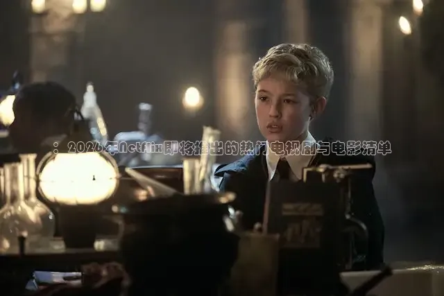 ：2026年Netflix即将推出的热门电视剧与电影清单